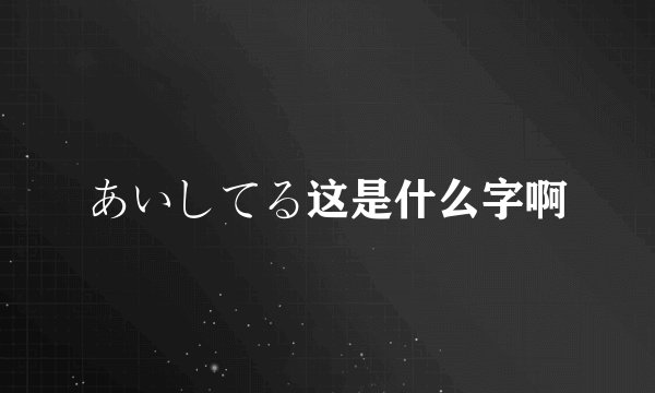 あいしてる这是什么字啊