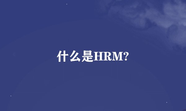 什么是HRM?