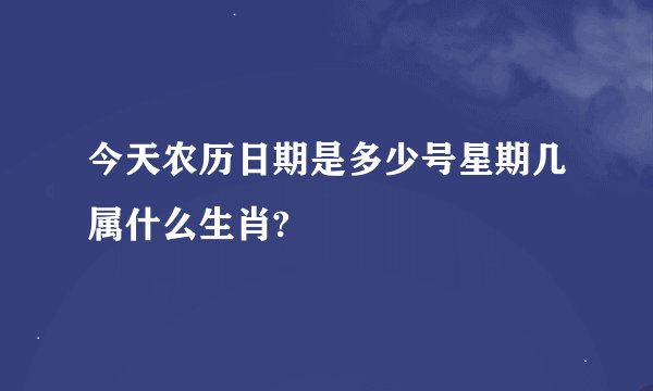 今天农历日期是多少号星期几属什么生肖?