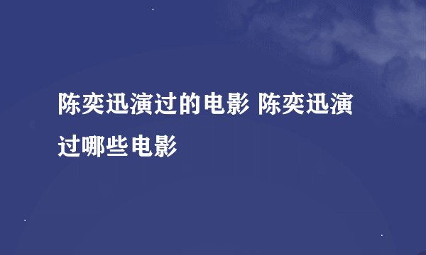 陈奕迅演过的电影 陈奕迅演过哪些电影