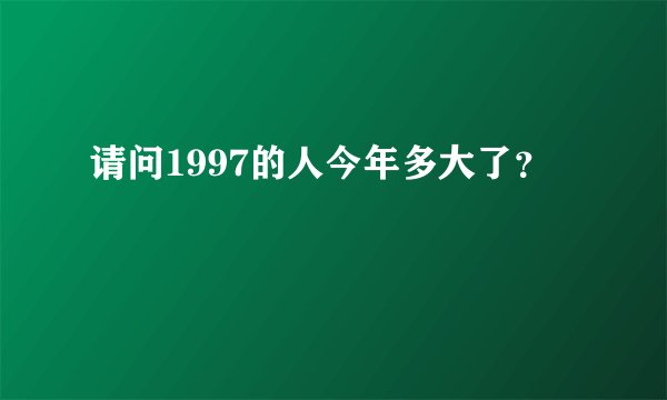 请问1997的人今年多大了？