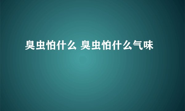 臭虫怕什么 臭虫怕什么气味