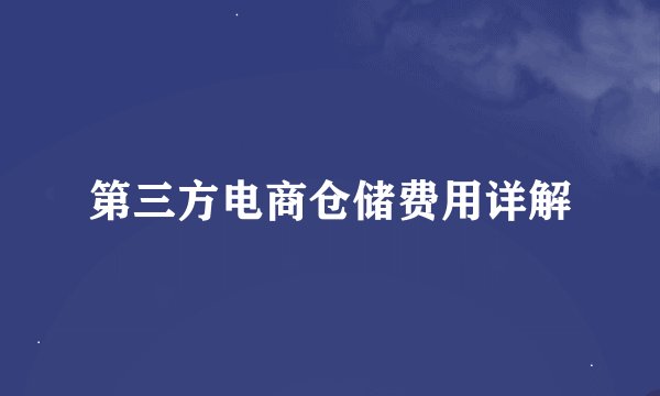 第三方电商仓储费用详解