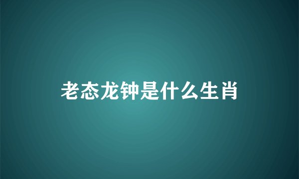 老态龙钟是什么生肖
