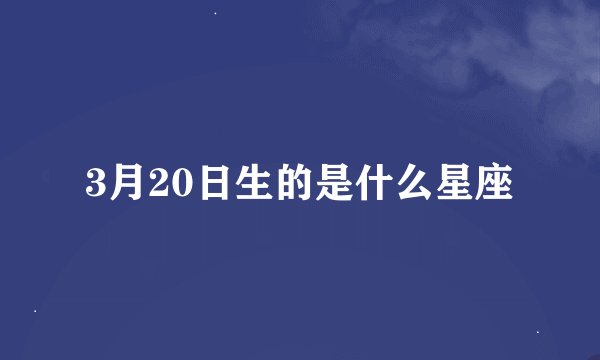 3月20日生的是什么星座
