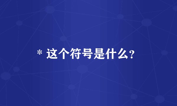 * 这个符号是什么？