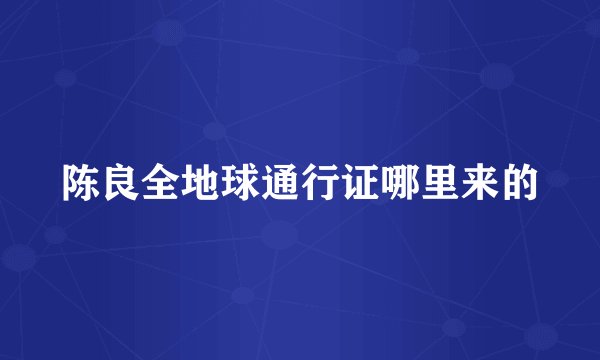 陈良全地球通行证哪里来的