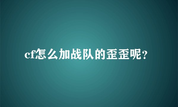 cf怎么加战队的歪歪呢？