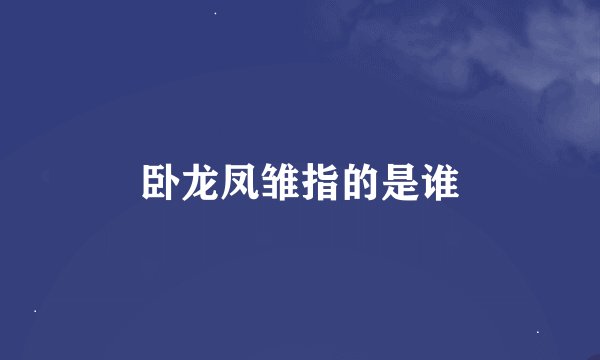 卧龙凤雏指的是谁
