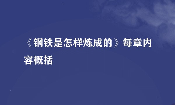 《钢铁是怎样炼成的》每章内容概括