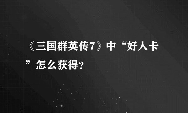 《三国群英传7》中“好人卡”怎么获得？