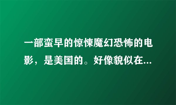 一部蛮早的惊悚魔幻恐怖的电影，是美国的。好像貌似在什么丛林里？？？