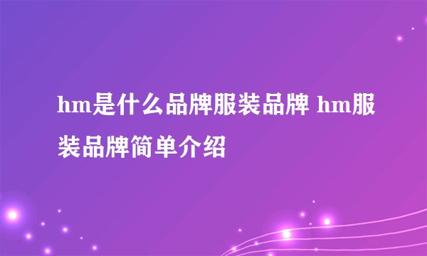 hm是什么品牌服装品牌 hm服装品牌简单介绍