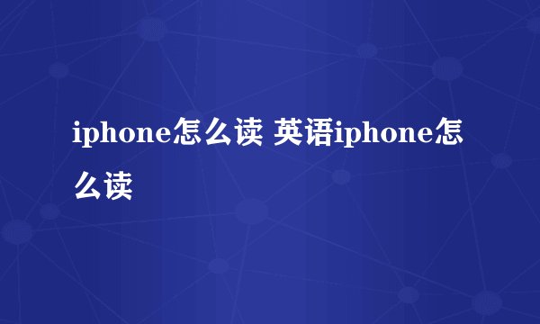iphone怎么读 英语iphone怎么读