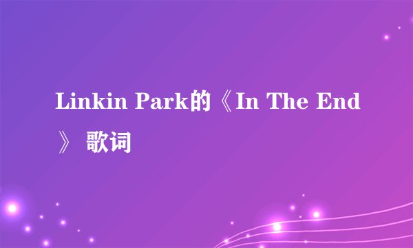 Linkin Park的《In The End》 歌词