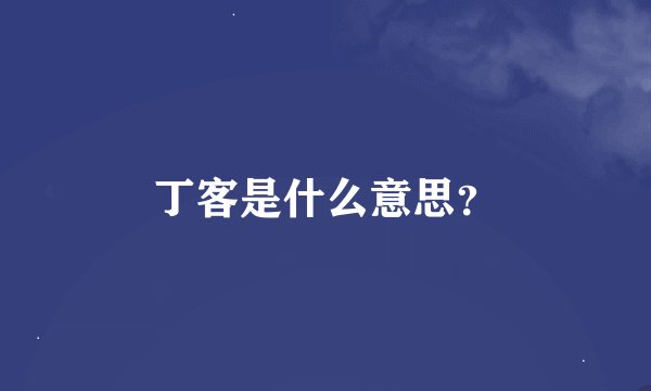 丁客是什么意思？