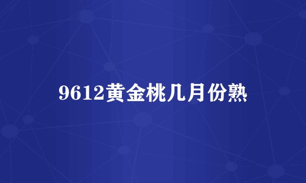 9612黄金桃几月份熟