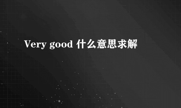 Very good 什么意思求解