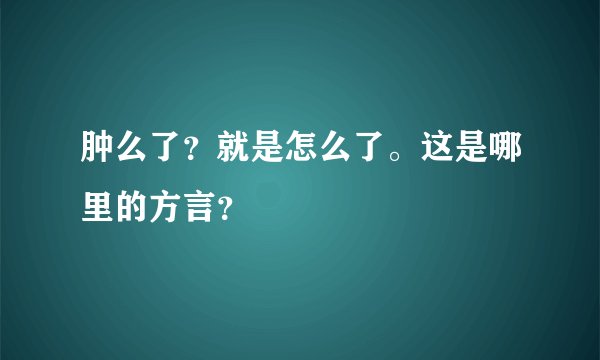 肿么了？就是怎么了。这是哪里的方言？
