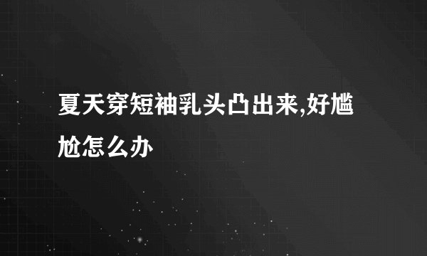 夏天穿短袖乳头凸出来,好尴尬怎么办