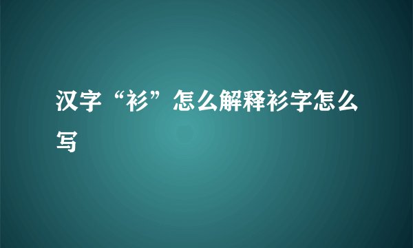 汉字“衫”怎么解释衫字怎么写