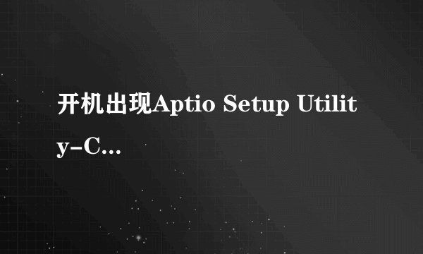 开机出现Aptio Setup Utility-Copyright （C）2012