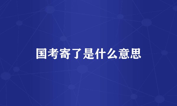 国考寄了是什么意思