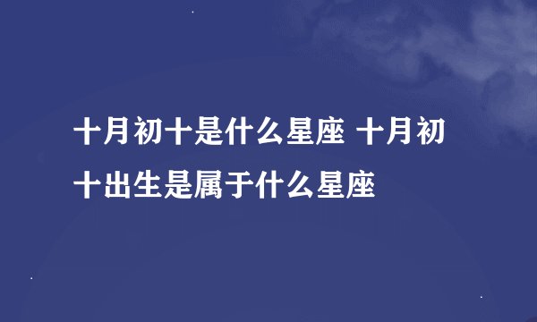 十月初十是什么星座 十月初十出生是属于什么星座