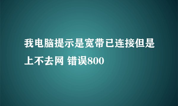 我电脑提示是宽带已连接但是上不去网 错误800