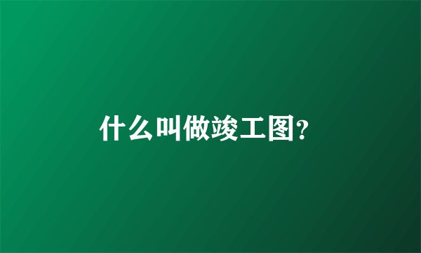 什么叫做竣工图？