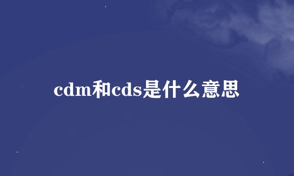 cdm和cds是什么意思