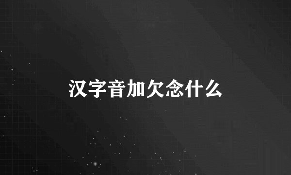 汉字音加欠念什么