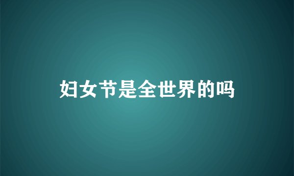 妇女节是全世界的吗