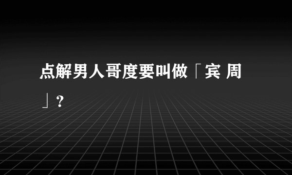 点解男人哥度要叫做「宾 周」？