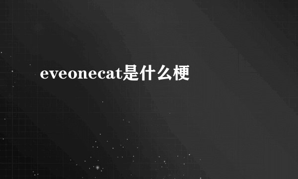 eveonecat是什么梗