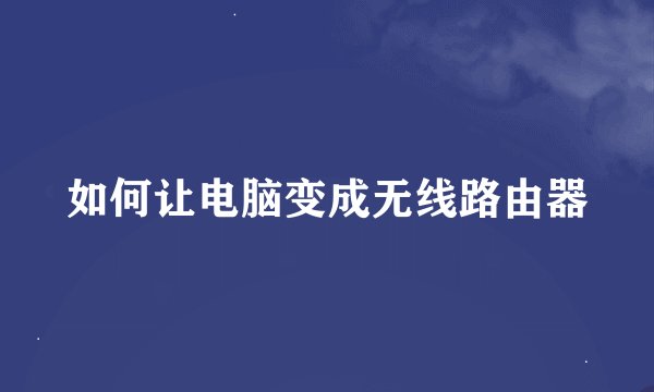 如何让电脑变成无线路由器