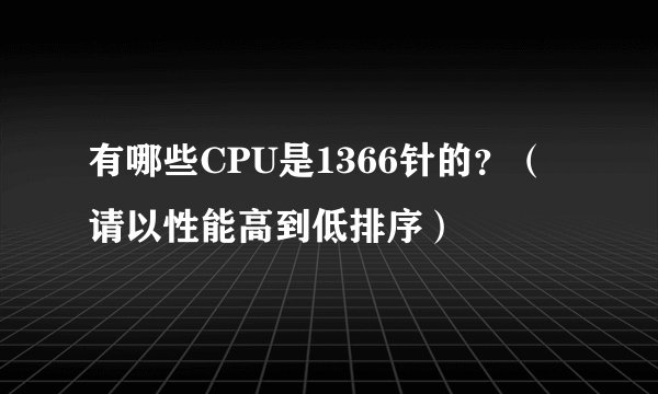 有哪些CPU是1366针的？（请以性能高到低排序）