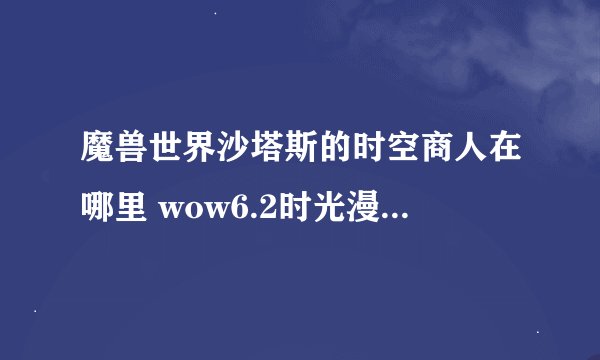 魔兽世界沙塔斯的时空商人在哪里 wow6.2时光漫游商人在哪
