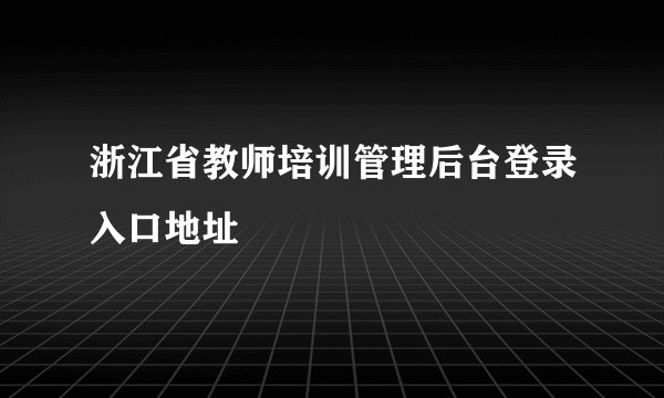 浙江省教师培训管理后台登录入口地址