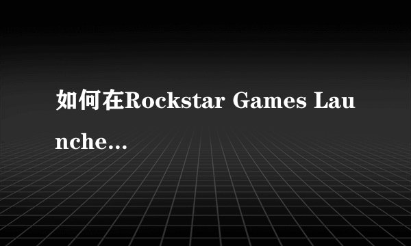 如何在Rockstar Games Launcher中找到并激活GTA 5的激活码