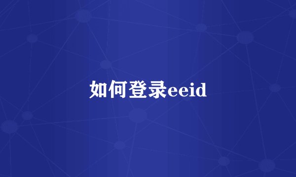 如何登录eeid
