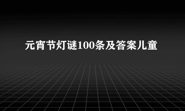元宵节灯谜100条及答案儿童