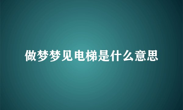 做梦梦见电梯是什么意思