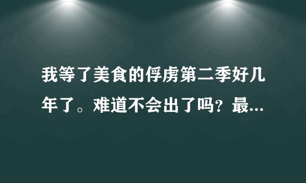 我等了美食的俘虏第二季好几年了。难道不会出了吗？最后不是还有美食界吗