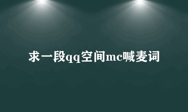 求一段qq空间mc喊麦词