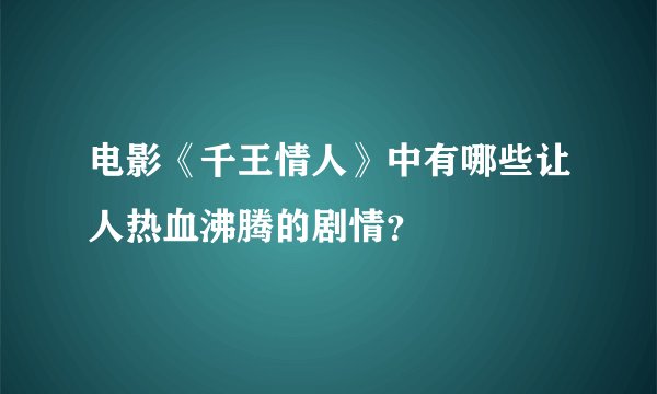 电影《千王情人》中有哪些让人热血沸腾的剧情？