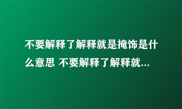 不要解释了解释就是掩饰是什么意思 不要解释了解释就是掩饰是啥意思