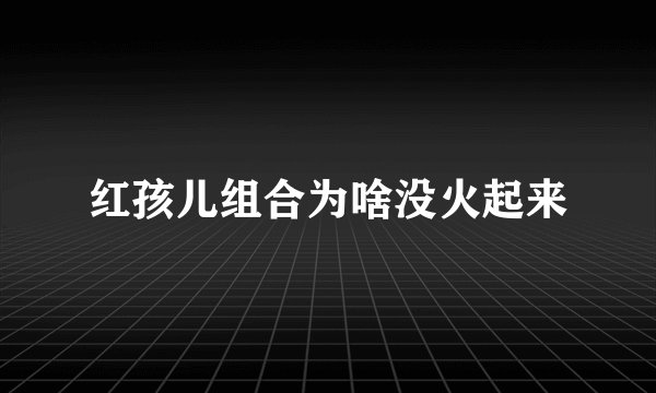 红孩儿组合为啥没火起来