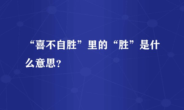 “喜不自胜”里的“胜”是什么意思？