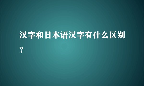 汉字和日本语汉字有什么区别？